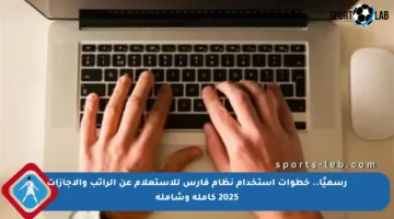 رسميًا.. خطوات استخدام نظام فارس للاستعلام عن الراتب والإجازات 2025 كاملة وشاملة